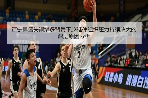 辽宁男篮失误增多背景下赵继伟组织压力持续放大的深层原因分析