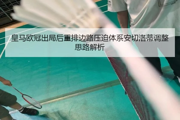 皇马欧冠出局后重排边路压迫体系安切洛蒂调整思路解析