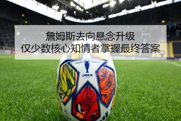 詹姆斯去向悬念升级 仅少数核心知情者掌握最终答案