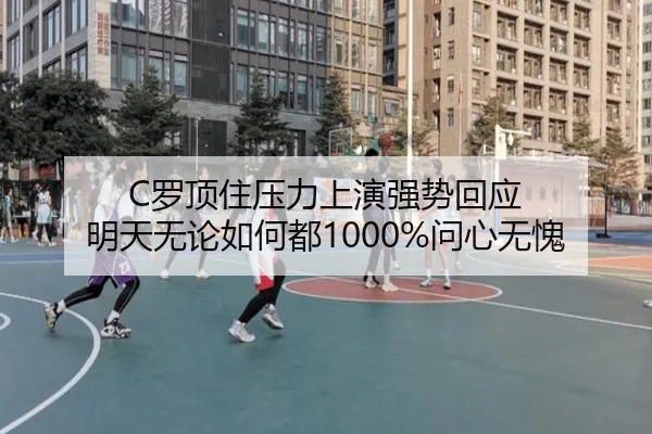 C罗顶住压力上演强势回应 明天无论如何都1000%问心无愧