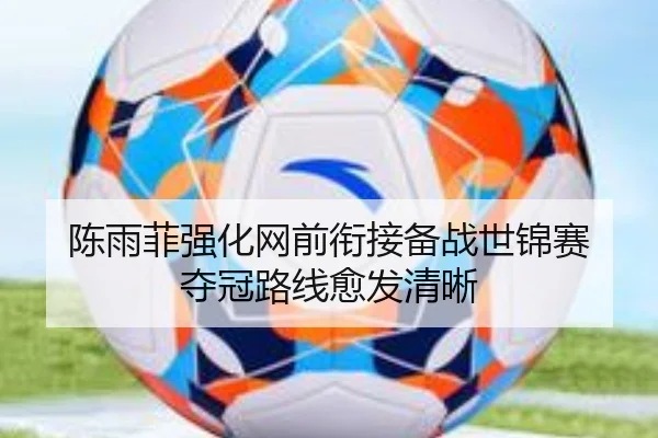 陈雨菲强化网前衔接备战世锦赛 夺冠路线愈发清晰